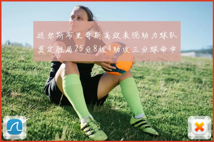 迈尔斯布里奇斯高效表现助力球队奠定胜局25分8板4助攻三分球命中率惊人