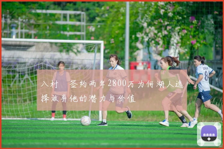 八村塁签约两年2800万为何湖人选择放弃他的潜力与价值