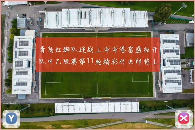 青岛红狮队迎战上海海港富盛经开队中乙联赛第11轮精彩对决即将上演