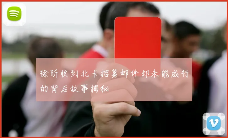 徐昕收到北卡招募邮件却未能成行的背后故事揭秘