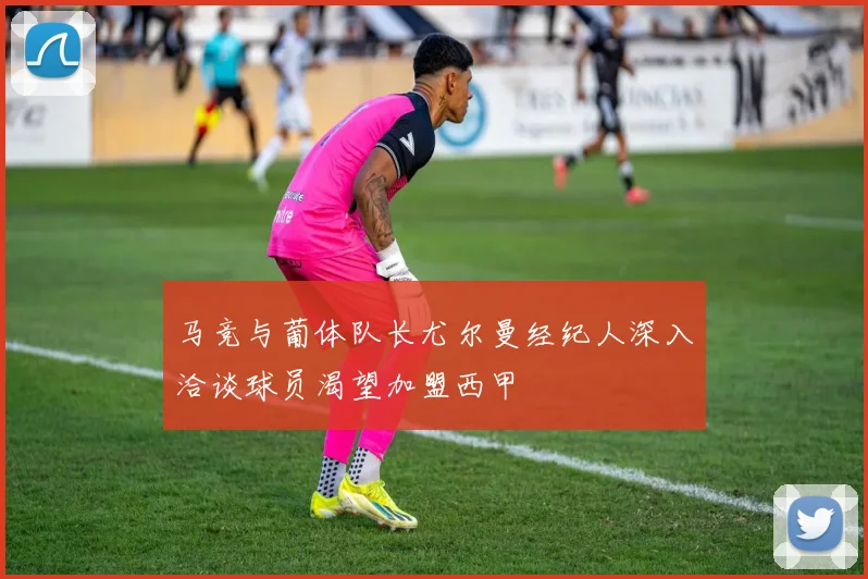 马竞与葡体队长尤尔曼经纪人深入洽谈球员渴望加盟西甲