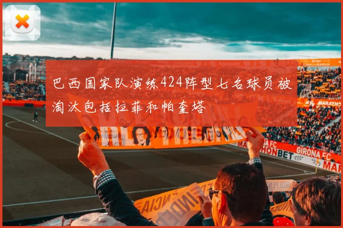 巴西国家队演练424阵型七名球员被淘汰包括拉菲和帕奎塔