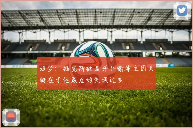 追梦：福克斯被盖并非输球主因关键在于他最后的失误过多