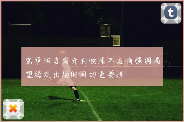 宽萨坦言离开利物浦不后悔强调渴望稳定出场时间的重要性