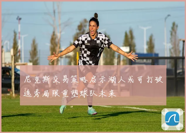 尼克斯交易策略启示湖人或可打破选秀局限重塑球队未来