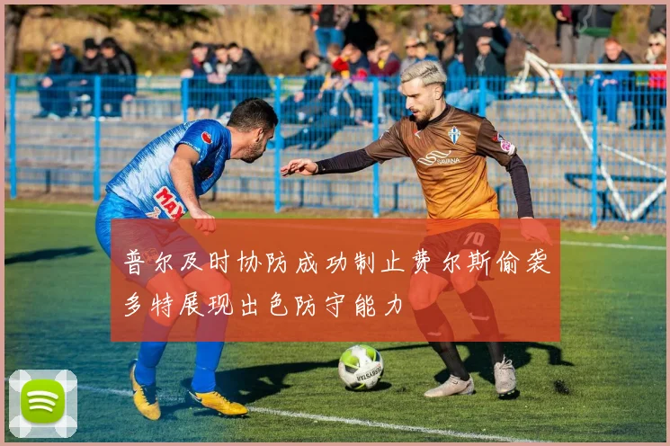 普尔及时协防成功制止费尔斯偷袭多特展现出色防守能力